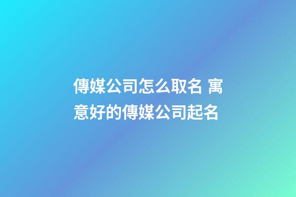 傳媒公司怎么取名 寓意好的傳媒公司起名-第1張-公司起名-玄機(jī)派